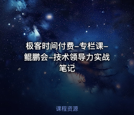 极客时间付费-专栏课-鲲鹏会-技术领导力实战笔记