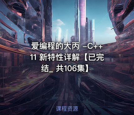 爱编程的大丙 -C++11 新特性详解【已完结_ 共106集】