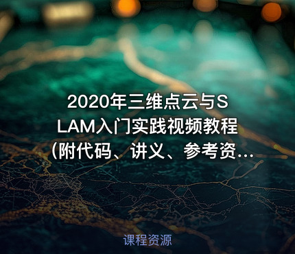 2020年三维点云与SLAM入门实践视频教程（附代码、讲义、参考资料）29课