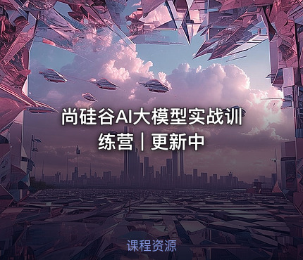 尚硅谷AI大模型实战训练营 | 更新中