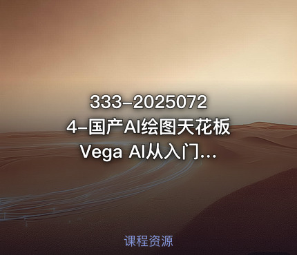 333-20250724-国产AI绘图天花板 Vega AI从入门到进阶高手之路更多资源
