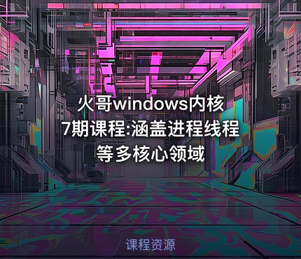 火哥windows内核7期课程:涵盖进程线程等多核心领域