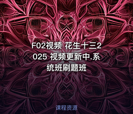 F02视频 花生十三2025 视频更新中.系统班刷题班