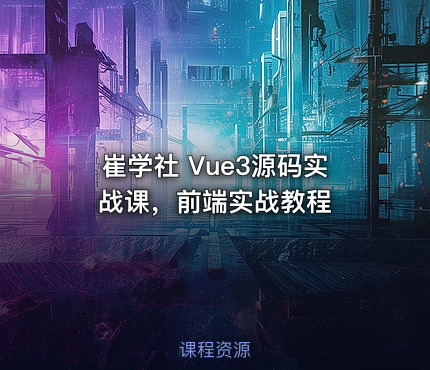 崔学社 Vue3源码实战课，前端实战教程