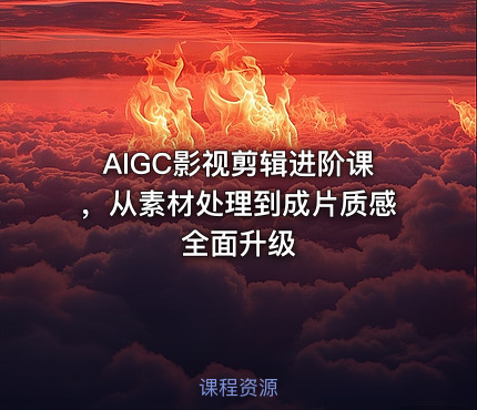 AIGC影视剪辑进阶课，从素材处理到成片质感全面升级