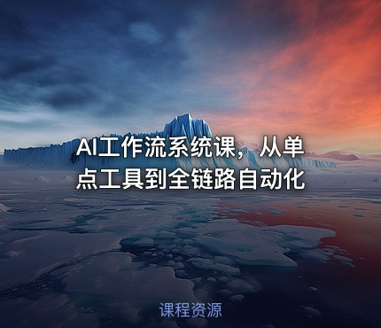 AI工作流系统课，从单点工具到全链路自动化
