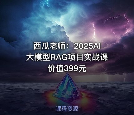 西瓜老师：2025AI大模型RAG项目实战课