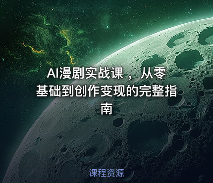 AI漫剧实战课 ，从零基础到创作变现的完整指南