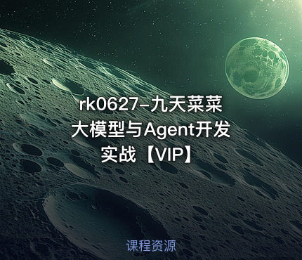 九天菜菜大模型与Agent开发实战【VIP】