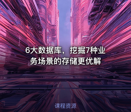 6大数据库，挖掘7种业务场景的存储更优解