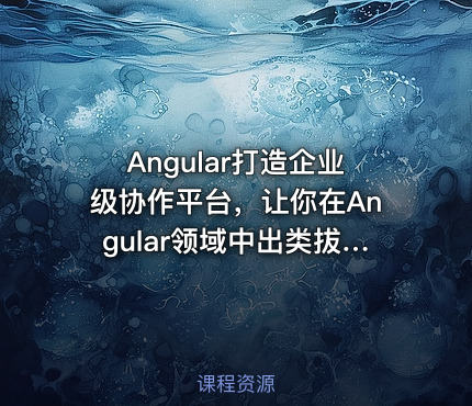 Angular打造企业级协作平台，让你在Angular领域中出类拔萃
