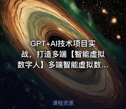 GPT+AI技术项目实战，打造多端【智能虚拟数字人】多端智能虚拟数字人项目