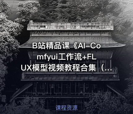 B站精品课《AI-Comfyui工作流+FLUX模型视频教程合集（附配套课件）》