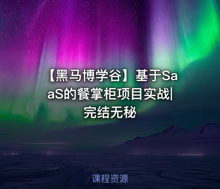 【黑马博学谷】基于SaaS的餐掌柜项目实战|完结无秘