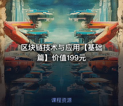 区块链技术与应用【基础篇】价值199元