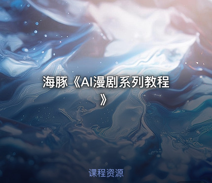 海豚《AI漫剧系列教程》
