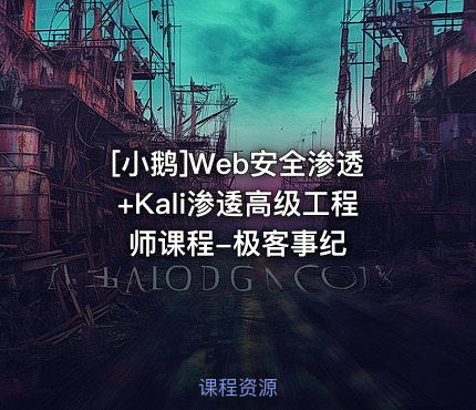 Web安全渗透+Kali渗逶高级工程师课程-极客事纪