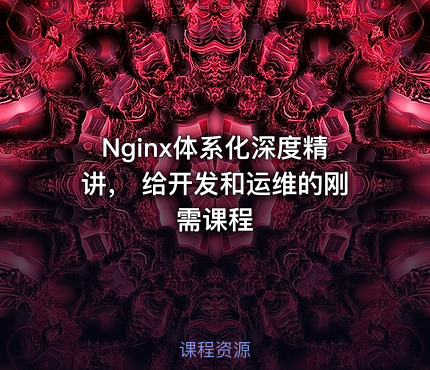 Nginx体系化深度精讲， 给开发和运维的刚需课程
