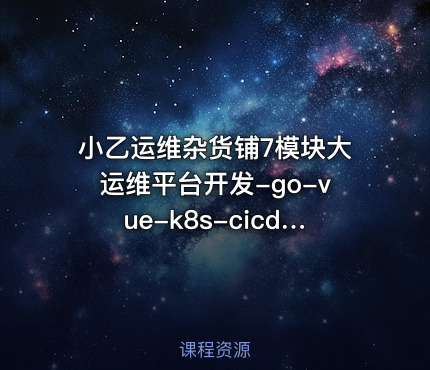 小乙运维杂货铺7模块大运维平台开发-go-vue-k8s-cicd-服务树-监控