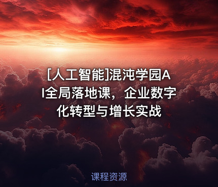 混沌学园AI全局落地课，企业数字化转型与增长实战