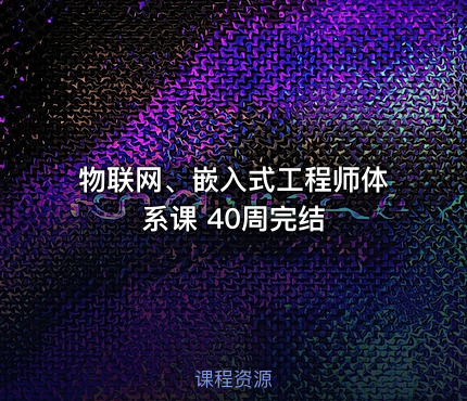 物联网、嵌入式工程师体系课 40周完结