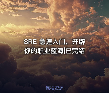 SRE 急速入门，开辟你的职业蓝海|已完结