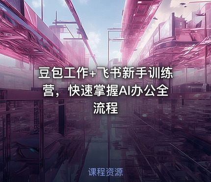 豆包工作+飞书新手训练营，快速掌握AI办公全流程