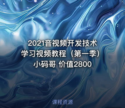 2021音视频开发技术学习视频教程（第一季）小码哥 价值2800