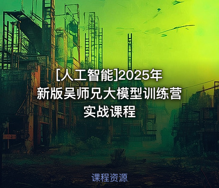 2025年新版吴师兄大模型训练营实战课程