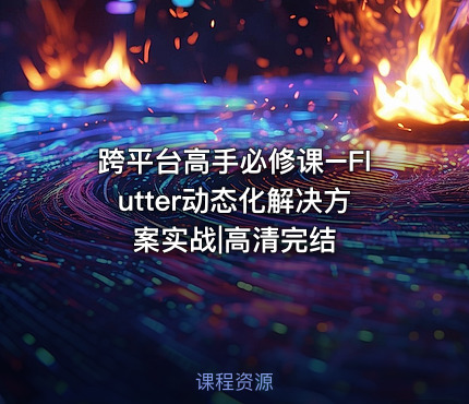 跨平台高手必修课–Flutter动态化解决方案实战|高清完结