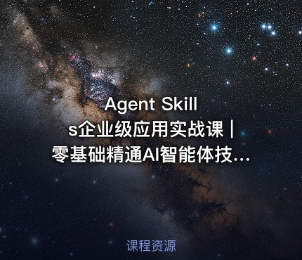 Agent Skills企业级应用实战课 |零基础精通AI智能体技能开发资源