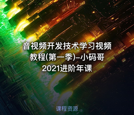 音视频开发技术学习视频教程(第一季)-小码哥2021进阶年课