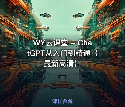 WY云课堂 - ChatGPT从入门到精通（最新高清）