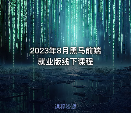 2023年8月黑马前端就业版线下课程