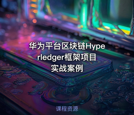 华为平台区块链Hyperledger框架项目实战案例
