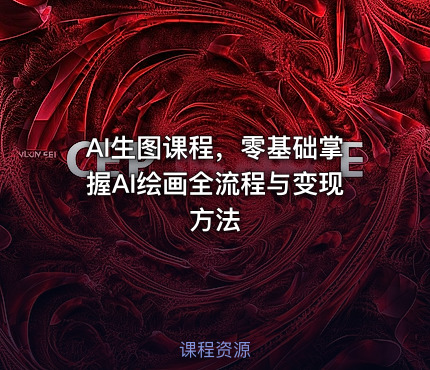AI生图课程，零基础掌握AI绘画全流程与变现方法