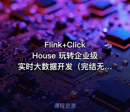 Flink+ClickHouse 玩转企业级实时大数据开发（完结无密）