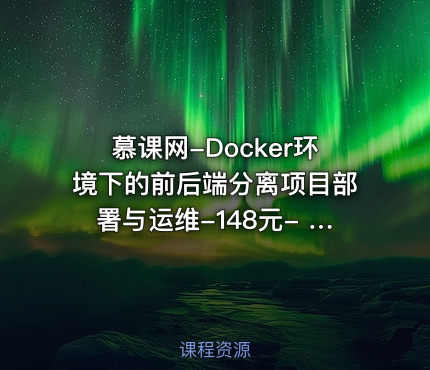 慕课网-Docker环境下的前后端分离项目部署与运维-148元- 完结