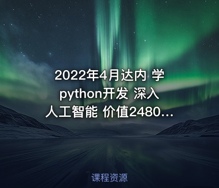 2022年4月达内 学python开发 深入人工智能 价值24800元