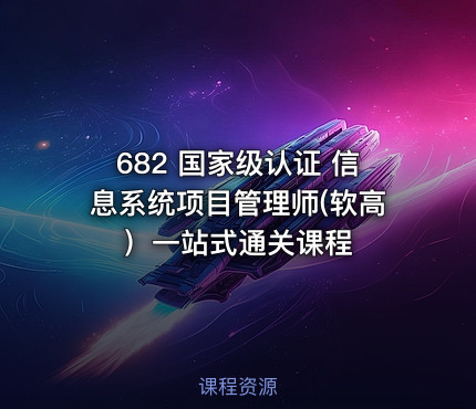 682 国家级认证 信息系统项目管理师(软高）一站式通关课程