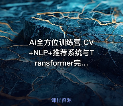 Ai全方位训练营 CV+NLP+推荐系统与Transformer完整课程 深度学习及产业案例全体系