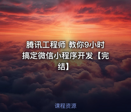 腾讯工程师 教你9小时搞定微信小程序开发【完结】