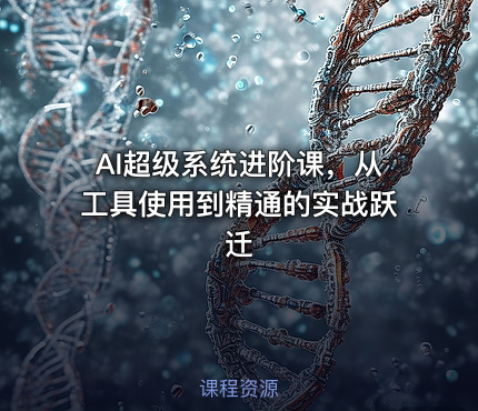 AI超级系统进阶课，从工具使用到精通的实战跃迁