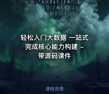 轻松入门大数据 一站式完成核心能力构建 - 带源码课件