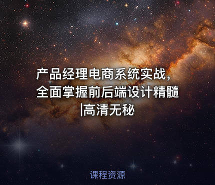 产品经理电商系统实战，全面掌握前后端设计精髓|高清无秘