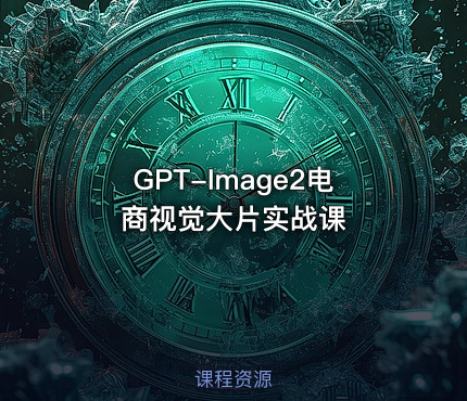 GPT-Image2电商视觉大片实战课