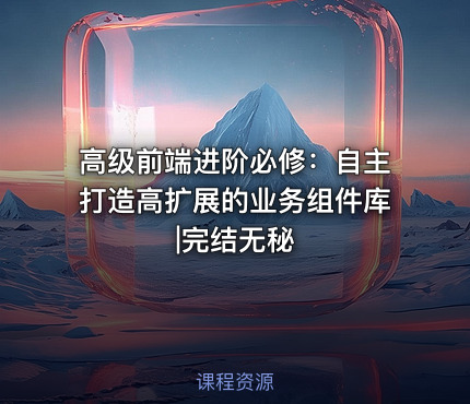 高级前端进阶必修：自主打造高扩展的业务组件库|完结无秘