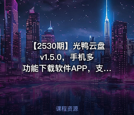 【2530期】光鸭云盘 v1.5.0，手机多功能下载软件APP，支持磁力、BT种子、电驴、迅雷、网盘！支持磁力链接离线转存、在线预览播放，批量缓存不限速下载，边下边播。