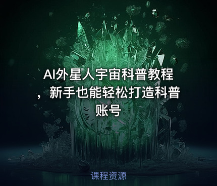 AI外星人宇宙科普教程，新手也能轻松打造科普账号