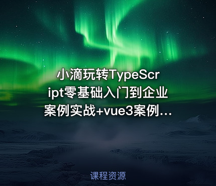 小滴玩转TypeScript零基础入门到企业案例实战+vue3案例实战